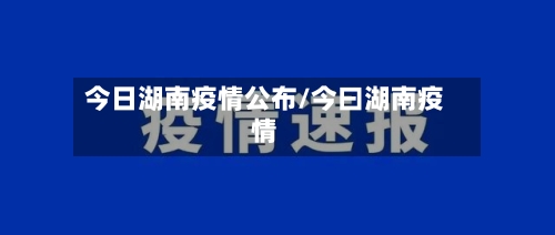 今日湖南疫情公布/今曰湖南疫情