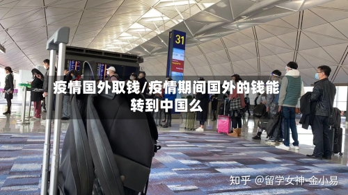 疫情国外取钱/疫情期间国外的钱能转到中国么-第3张图片