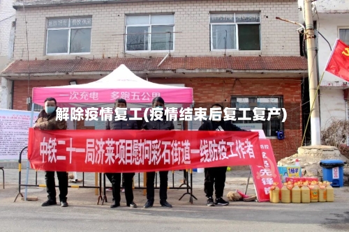解除疫情复工(疫情结束后复工复产)-第2张图片
