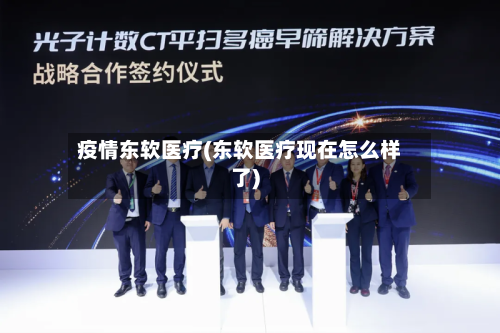 疫情东软医疗(东软医疗现在怎么样了)-第2张图片