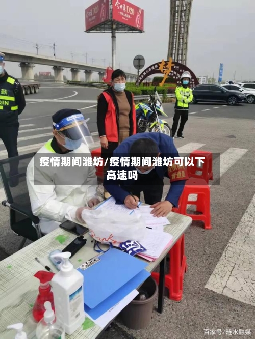 疫情期间潍坊/疫情期间潍坊可以下高速吗
