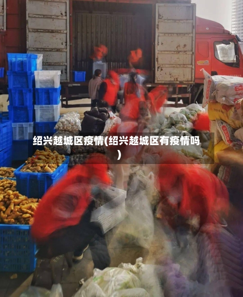 绍兴越城区疫情(绍兴越城区有疫情吗)
