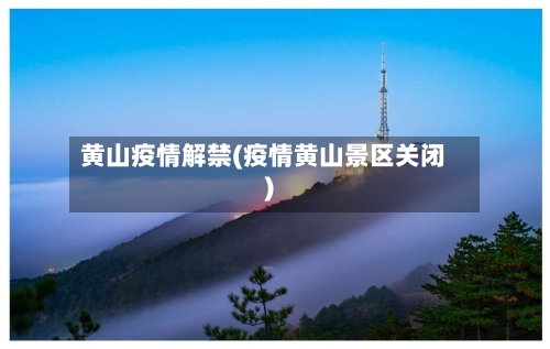 黄山疫情解禁(疫情黄山景区关闭)-第2张图片