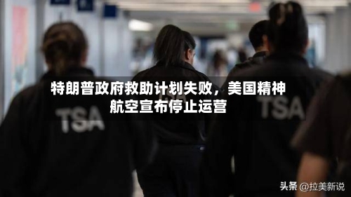 特朗普政府救助计划失败，美国精神航空宣布停止运营