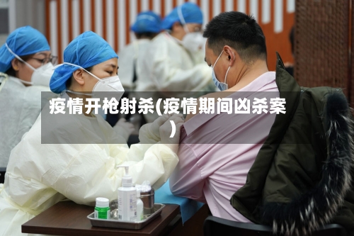 疫情开枪射杀(疫情期间凶杀案)