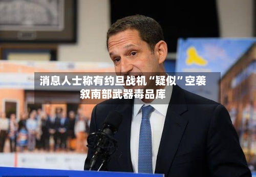 消息人士称有约旦战机“疑似”空袭叙南部武器毒品库
