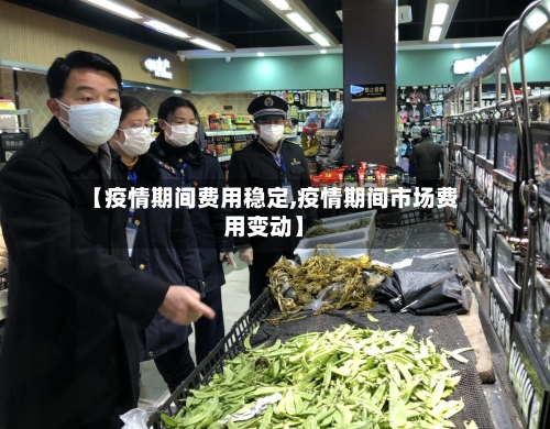 【疫情期间费用稳定,疫情期间市场费用变动】