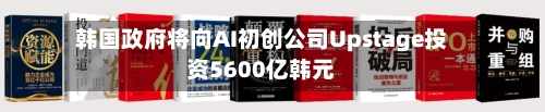 韩国政府将向AI初创公司Upstage投资5600亿韩元