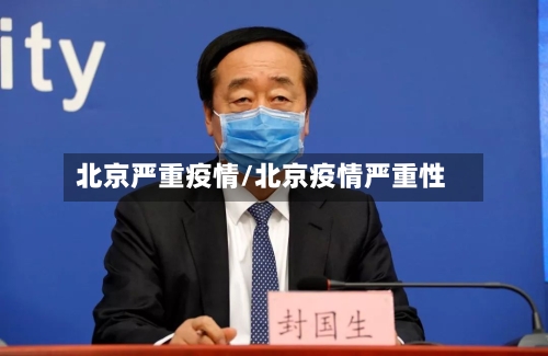 北京严重疫情/北京疫情严重性
