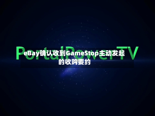 eBay确认收到GameStop主动发起的收购要约