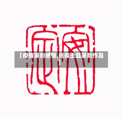 【疫情篆刻感悟,抗疫主题篆刻作品】-第1张图片