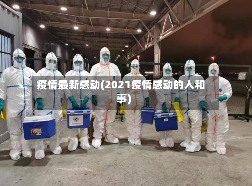 疫情最新感动(2021疫情感动的人和事)