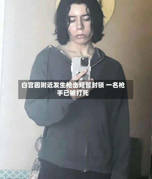 白宫因附近发生枪击短暂封锁 一名枪手已被打死