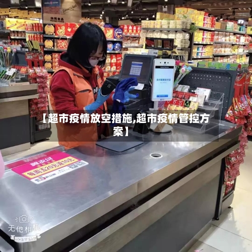 【超市疫情放空措施,超市疫情管控方案】