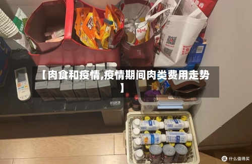 【肉食和疫情,疫情期间肉类费用走势】
