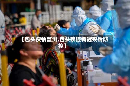【包头疫情监测,包头疾控新冠疫情防控】