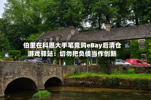 伯里在科恩大手笔竞购eBay后清仓游戏驿站：切勿把负债当作创新