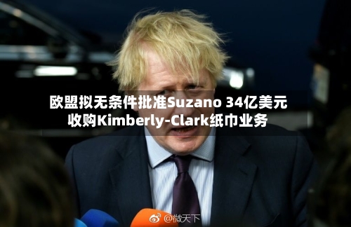 欧盟拟无条件批准Suzano 34亿美元收购Kimberly-Clark纸巾业务
