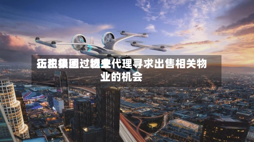 衍生集团：近来正积极透过物业代理寻求出售相关物业的机会