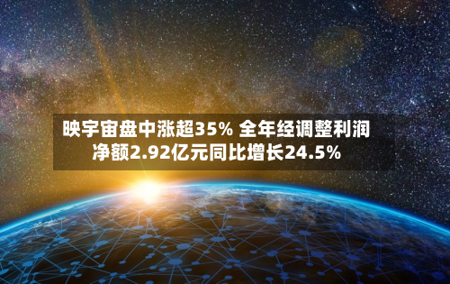 映宇宙盘中涨超35% 全年经调整利润净额2.92亿元同比增长24.5%
