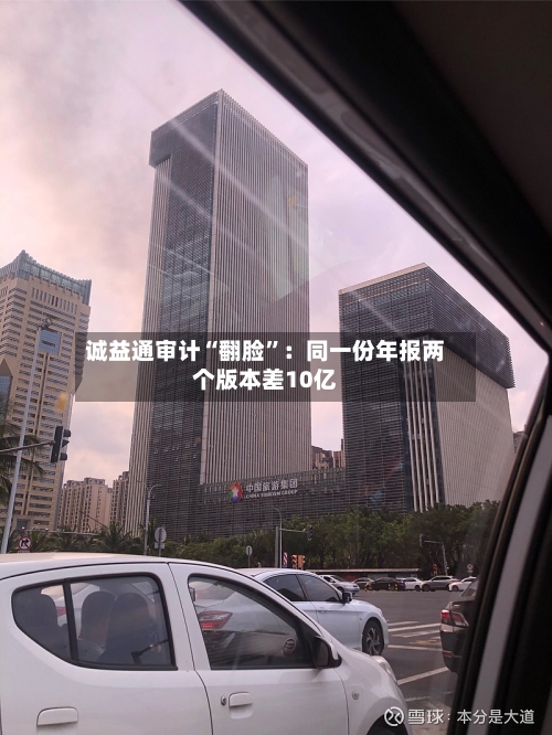 诚益通审计“翻脸”：同一份年报两个版本差10亿