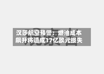 汉莎航空预警：燃油成本飙升将造成17亿欧元损失
