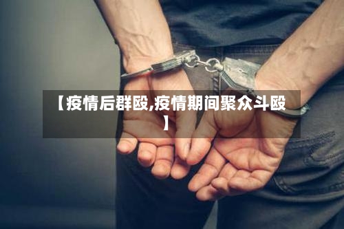 【疫情后群殴,疫情期间聚众斗殴】