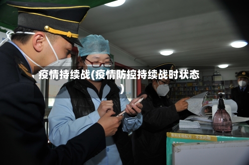 疫情持续战(疫情防控持续战时状态)