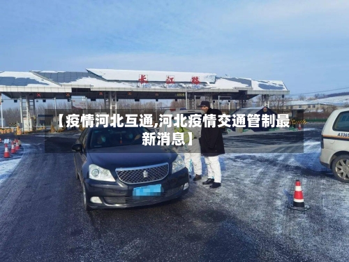 【疫情河北互通,河北疫情交通管制最新消息】