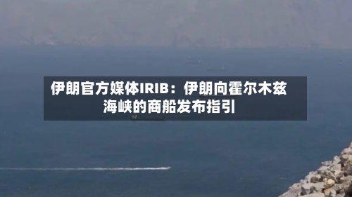伊朗官方媒体IRIB：伊朗向霍尔木兹海峡的商船发布指引