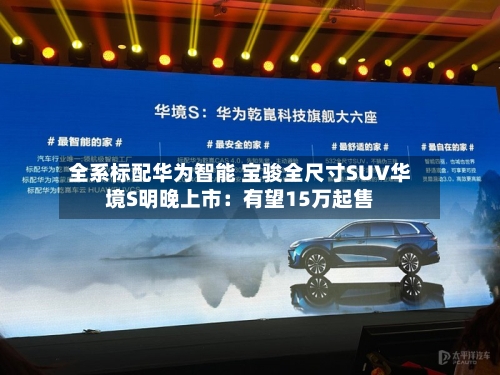 全系标配华为智能 宝骏全尺寸SUV华境S明晚上市：有望15万起售