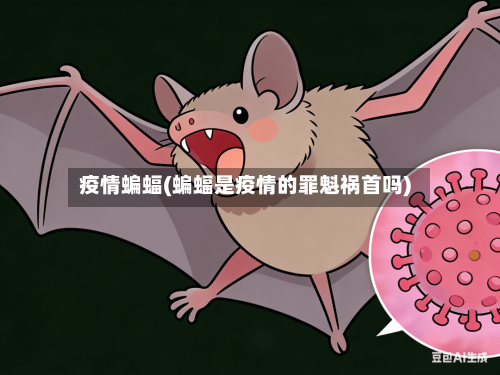疫情蝙蝠(蝙蝠是疫情的罪魁祸首吗)