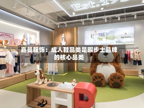 嘉曼服饰：成人鞋品类是暇步士品牌的核心品类