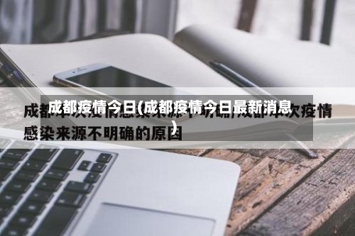 成都疫情今日(成都疫情今日最新消息)