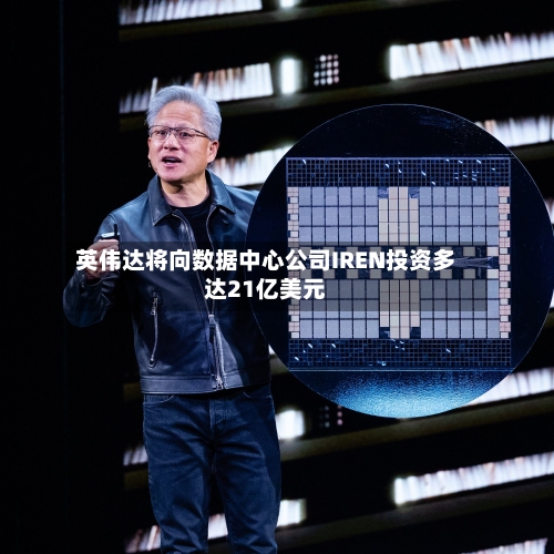 英伟达将向数据中心公司IREN投资多达21亿美元