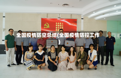 全国疫情防空总结(全国疫情防控工作)