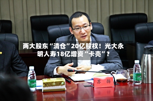 两大股东“清仓”20亿股权！光大永明人寿18亿增资“卡壳”？