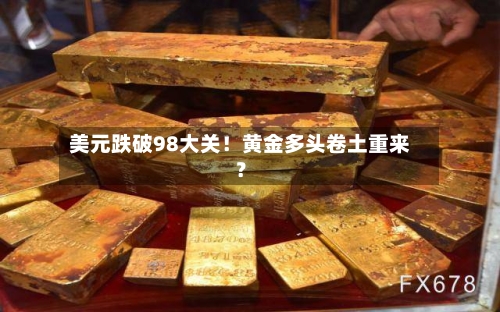 美元跌破98大关！黄金多头卷土重来？