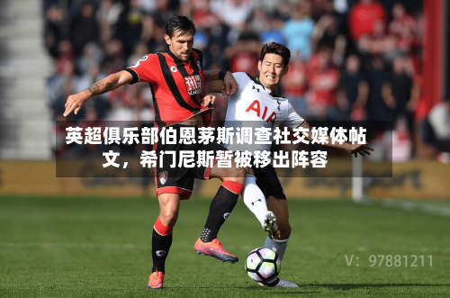 英超俱乐部伯恩茅斯调查社交媒体帖文，希门尼斯暂被移出阵容