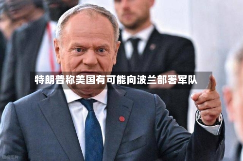 特朗普称美国有可能向波兰部署军队