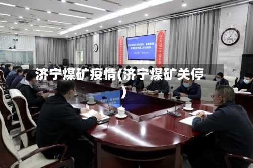济宁煤矿疫情(济宁煤矿关停)