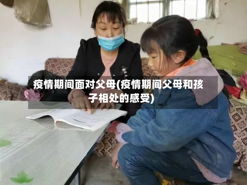 疫情期间面对父母(疫情期间父母和孩子相处的感受)-第1张图片