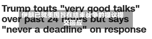 伊朗已就美国旨在结束战争的提议提交回应