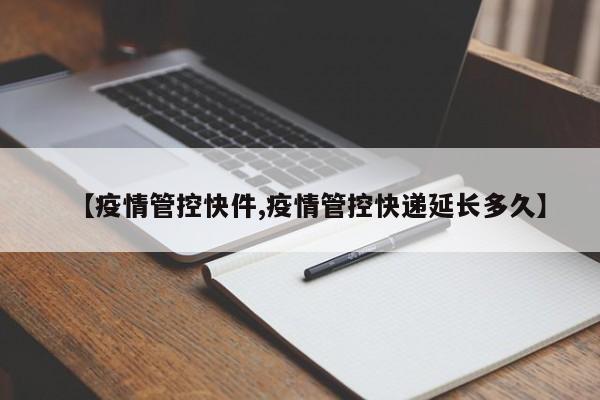 【疫情管控快件,疫情管控快递延长多久】