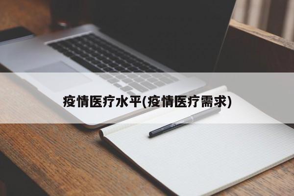 疫情医疗水平(疫情医疗需求)