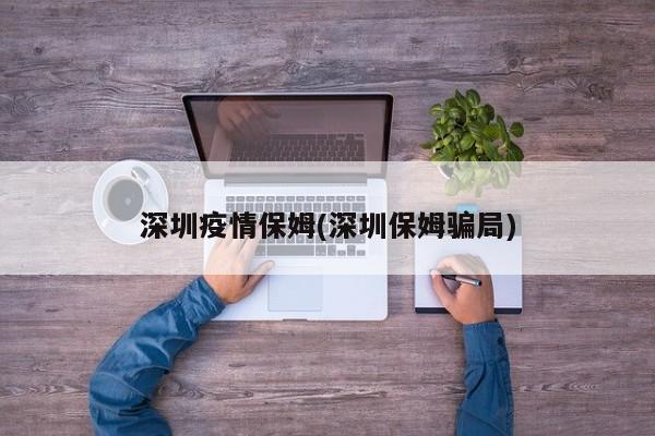深圳疫情保姆(深圳保姆骗局)