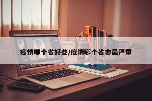 疫情哪个省好些/疫情哪个省市最严重