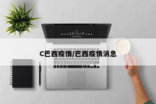 C巴西疫情/巴西疫情消息