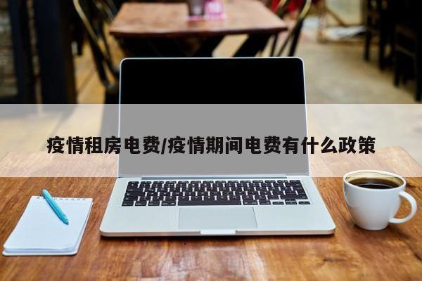 疫情租房电费/疫情期间电费有什么政策