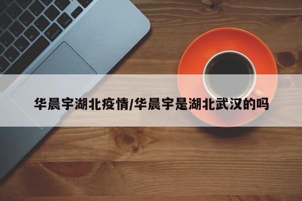 华晨宇湖北疫情/华晨宇是湖北武汉的吗